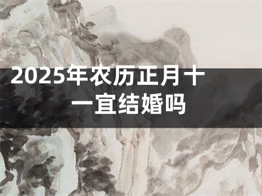 2025年农历正月十一宜结婚吗
