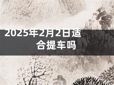 2025年2月2日适合提车吗