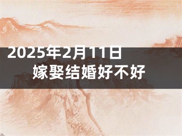2025年2月11日嫁娶结婚好不好