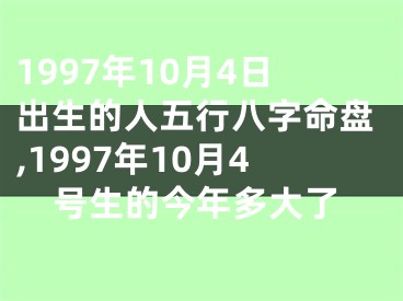 1997年10月4日出生的人五行八字命盘,1997年10月4号生的今年多大了