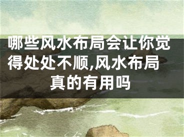 哪些风水布局会让你觉得处处不顺,风水布局真的有用吗