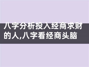 八字分析投入经商求财的人,八字看经商头脑