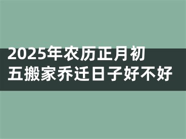 2025年农历正月初五搬家乔迁日子好不好