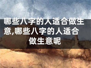 哪些八字的人适合做生意,哪些八字的人适合做生意呢