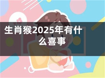 生肖猴2025年有什么喜事