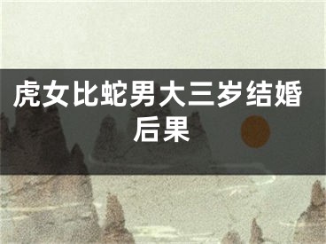 虎女比蛇男大三岁结婚后果