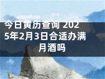 今日黄历查询 2025年2月3日合适办满月酒吗