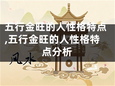 五行金旺的人性格特点,五行金旺的人性格特点分析