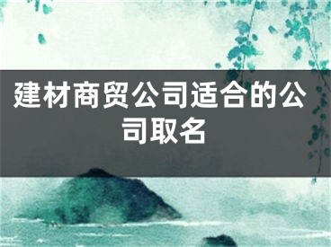 建材商贸公司适合的公司取名
