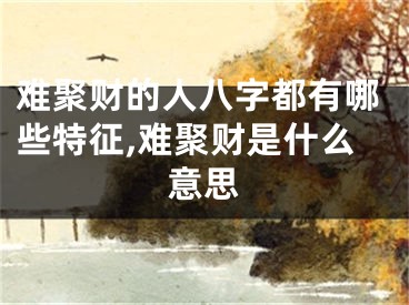 难聚财的人八字都有哪些特征,难聚财是什么意思