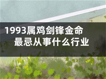 1993属鸡剑锋金命最忌从事什么行业