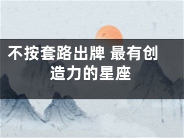 不按套路出牌 最有创造力的星座