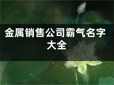 金属销售公司霸气名字大全