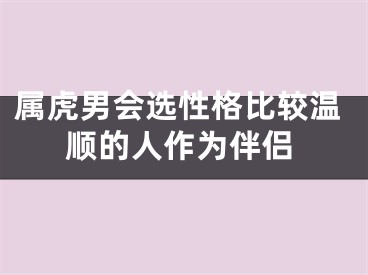 属虎男会选性格比较温顺的人作为伴侣