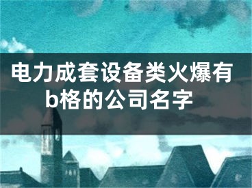 电力成套设备类火爆有b格的公司名字