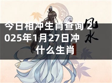 今日相冲生肖查询 2025年1月27日冲什么生肖