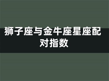 狮子座与金牛座星座配对指数
