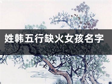姓韩五行缺火女孩名字