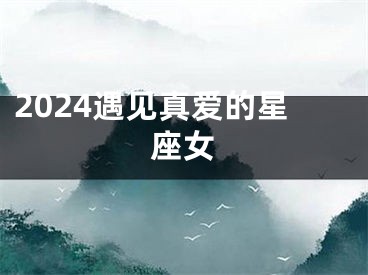 2024遇见真爱的星座女