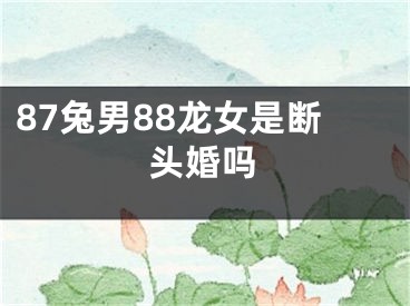 87兔男88龙女是断头婚吗