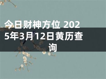今日财神方位 2025年3月12日黄历查询