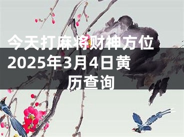 今天打麻将财神方位 2025年3月4日黄历查询