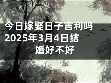 今日嫁娶日子吉利吗 2025年3月4日结婚好不好