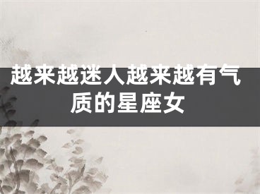 越来越迷人越来越有气质的星座女
