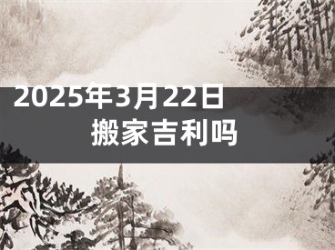 2025年3月22日搬家吉利吗