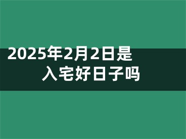 2025年2月2日是入宅好日子吗