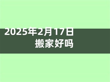 2025年2月17日搬家好吗