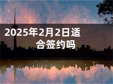 2025年2月2日适合签约吗