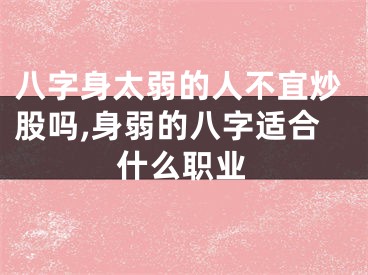 八字身太弱的人不宜炒股吗,身弱的八字适合什么职业