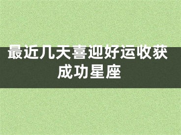 最近几天喜迎好运收获成功星座