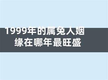 1999年的属兔人姻缘在哪年最旺盛 