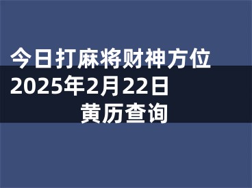 今日打麻将财神方位 2025年2月22日黄历查询