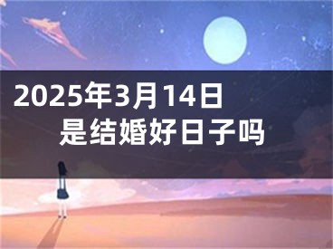 2025年3月14日是结婚好日子吗