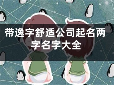 带逸字舒适公司起名两字名字大全