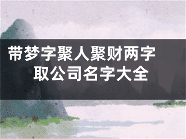 带梦字聚人聚财两字 取公司名字大全