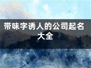 带味字诱人的公司起名大全