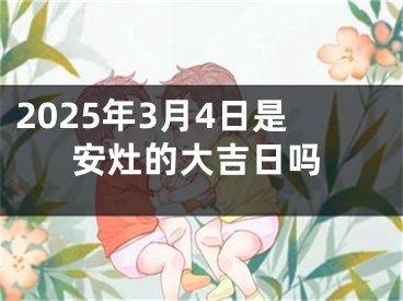 2025年3月4日是安灶的大吉日吗