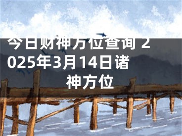 今日财神方位查询 2025年3月14日诸神方位