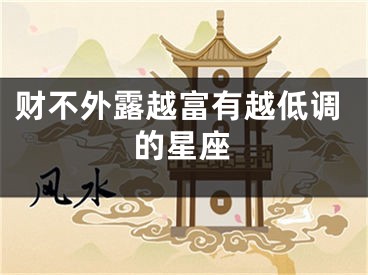 财不外露越富有越低调的星座
