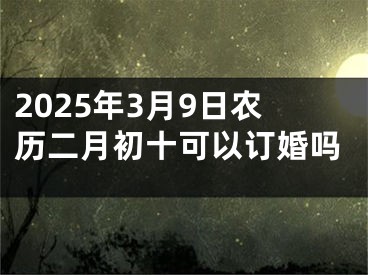 2025年3月9日农历二月初十可以订婚吗