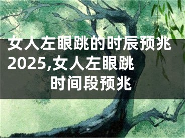 女人左眼跳的时辰预兆2025,女人左眼跳时间段预兆
