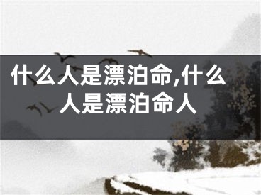 什么人是漂泊命,什么人是漂泊命人