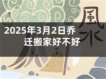 2025年3月2日乔迁搬家好不好
