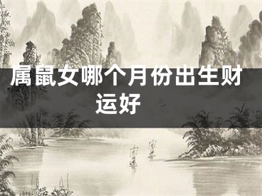属鼠女哪个月份出生财运好 