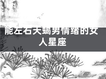 能左右天蝎男情绪的女人星座