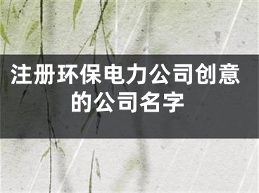 注册环保电力公司创意的公司名字